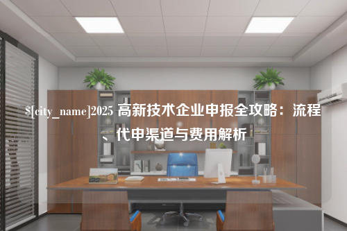 无锡2025 高新技术企业申报全攻略：流程、代申渠道与费用解析