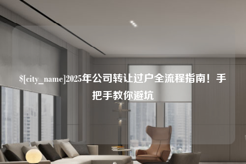 无锡2025年公司转让过户全流程指南！手把手教你避坑